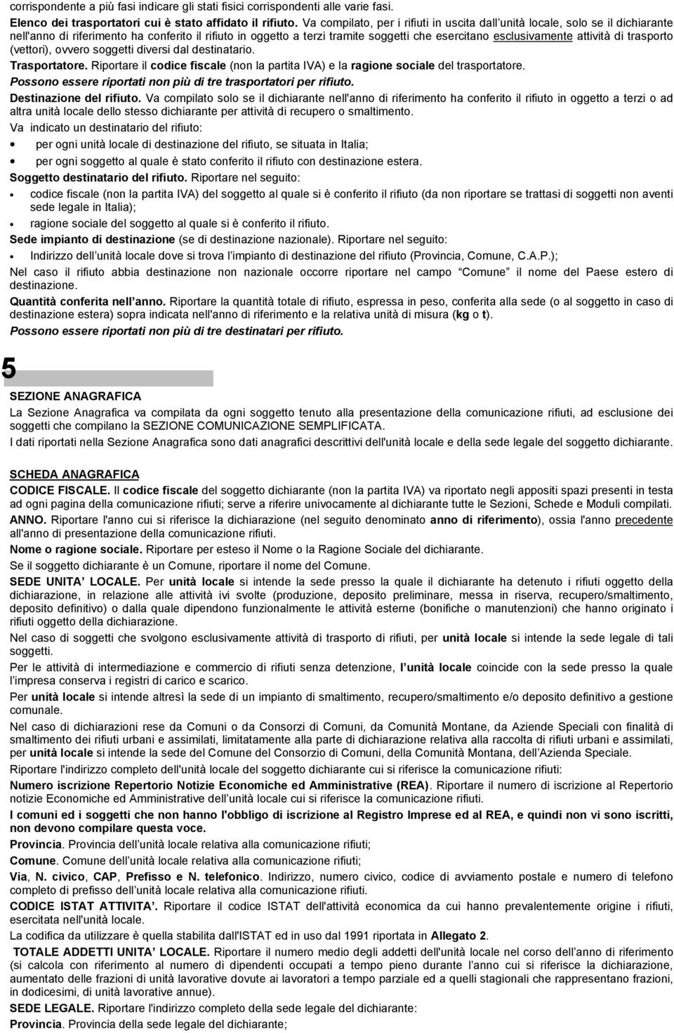 attività di trasporto (vettori), ovvero soggetti diversi dal destinatario. Trasportatore. Riportare il codice fiscale (non la partita IVA) e la ragione sociale del trasportatore.