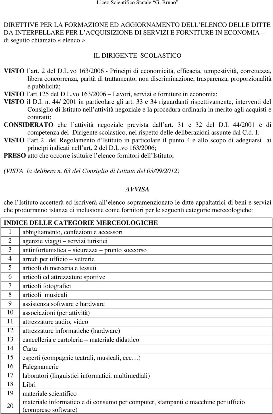 vo 163/2006 - Principi di economicità, efficacia, tempestività, correttezza, libera concorrenza, parità di trattamento, non discriminazione, trasparenza, proporzionalità e pubblicità; VISTO l art.