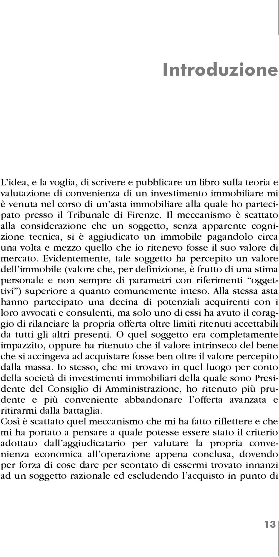 Il meccanismo è scattato alla considerazione che un soggetto, senza apparente cognizione tecnica, si è aggiudicato un immobile pagandolo circa una volta e mezzo quello che io ritenevo fosse il suo