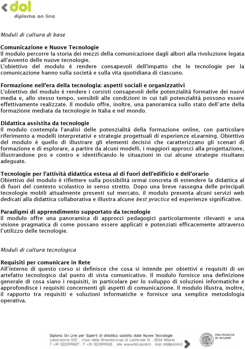 Formazione nell era della tecnologia: aspetti sociali e organizzativi L'obiettivo del modulo è rendere i corsisti consapevoli delle potenzialità formative dei nuovi media e, allo stesso tempo,