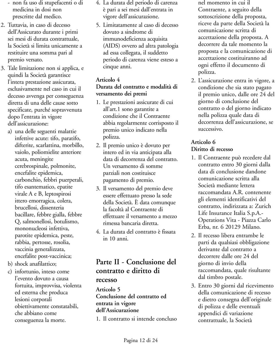 Tale limitazione non si applica, e quindi la Società garantisce l intera prestazione assicurata, esclusivamente nel caso in cui il decesso avvenga per conseguenza diretta di una delle cause sotto