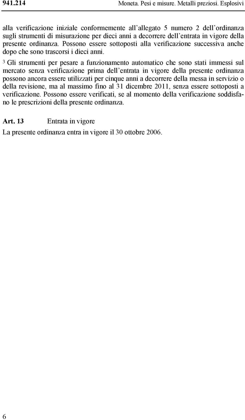 Possono essere sottoposti alla verificazione successiva anche dopo che sono trascorsi i dieci anni.