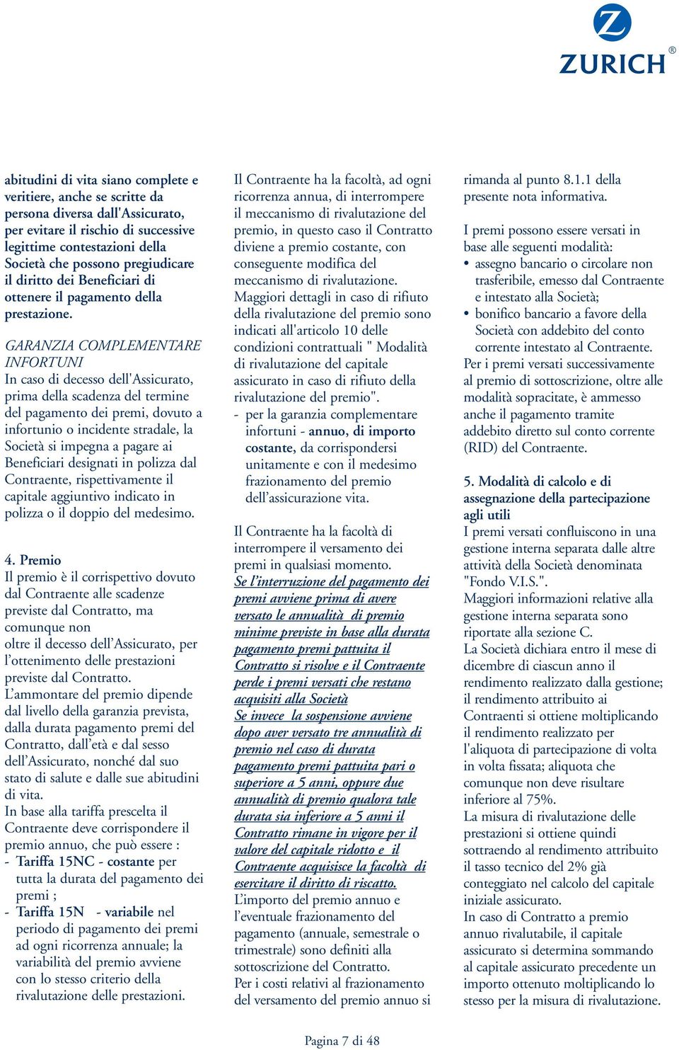 GARANZIA COMPLEMENTARE INFORTUNI In caso di decesso dell'assicurato, prima della scadenza del termine del pagamento dei premi, dovuto a infortunio o incidente stradale, la Società si impegna a pagare