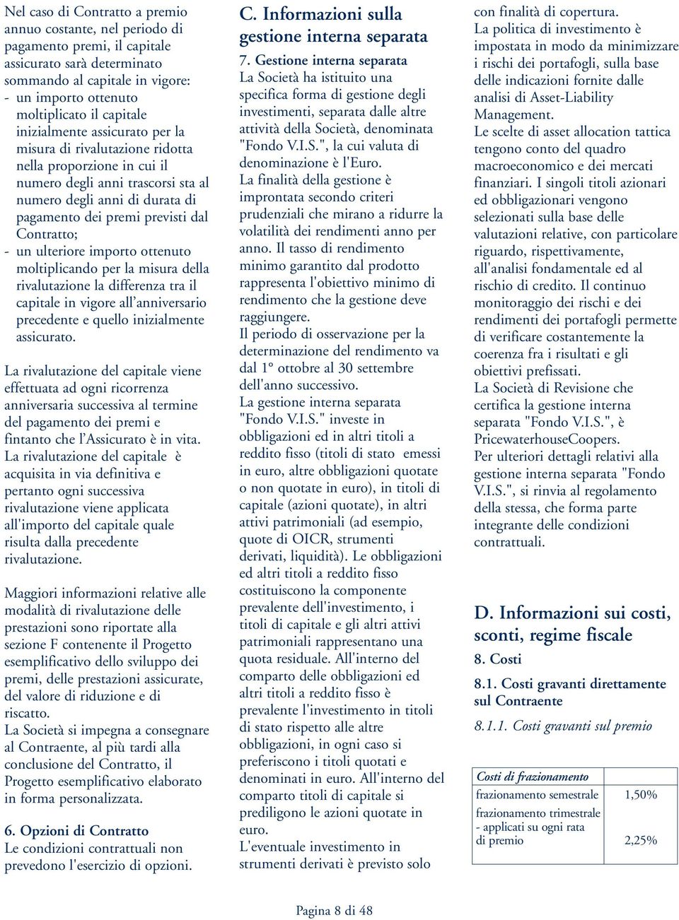 Contratto; - un ulteriore importo ottenuto moltiplicando per la misura della rivalutazione la differenza tra il capitale in vigore all anniversario precedente e quello inizialmente assicurato.