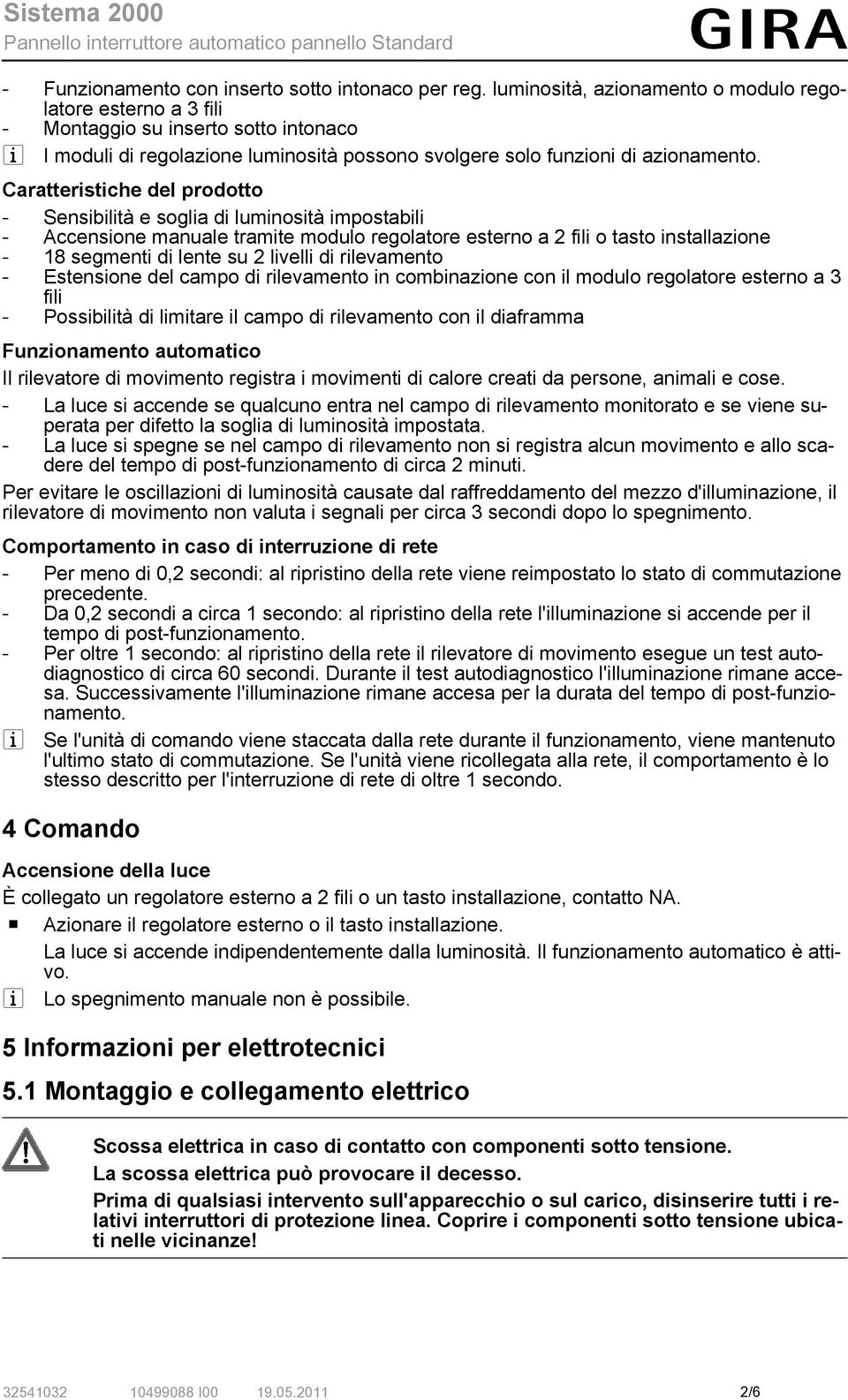 Caratteristiche del prodotto - Sensibilità e soglia di luminosità impostabili - Accensione manuale tramite modulo regolatore esterno a 2 fili o tasto installazione - 18 segmenti di lente su 2 livelli