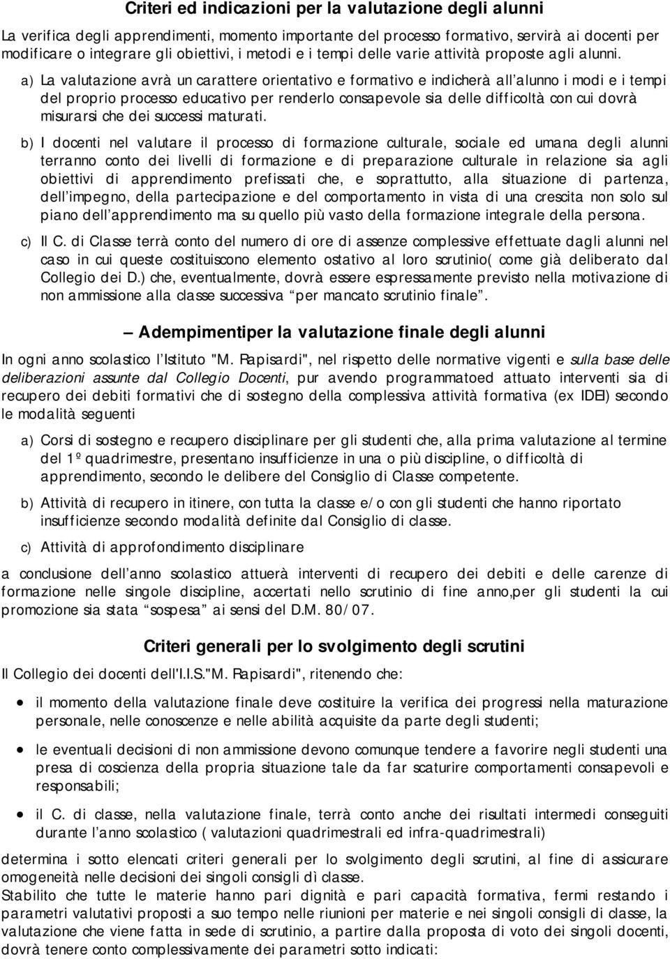 a) La valutazione avrà un carattere orientativo e formativo e indicherà all alunno i modi e i tempi del proprio processo educativo per renderlo consapevole sia delle difficoltà con cui dovrà