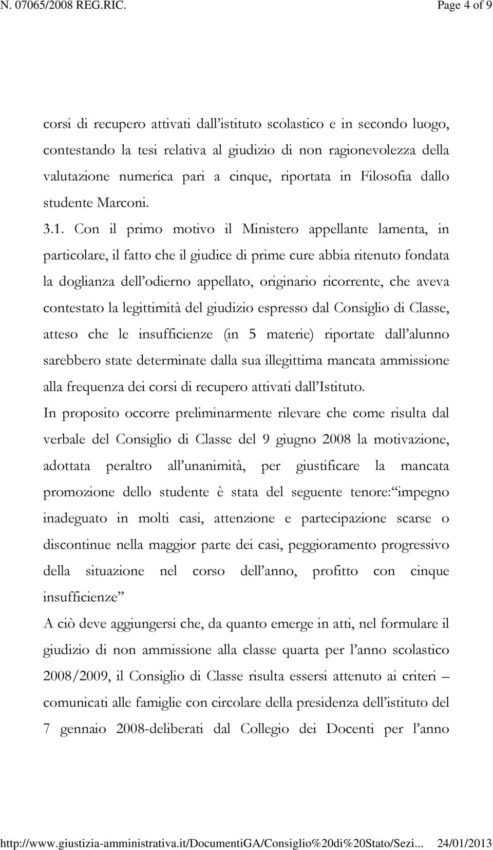 Con il primo motivo il Ministero appellante lamenta, in particolare, il fatto che il giudice di prime cure abbia ritenuto fondata la doglianza dell odierno appellato, originario ricorrente, che aveva