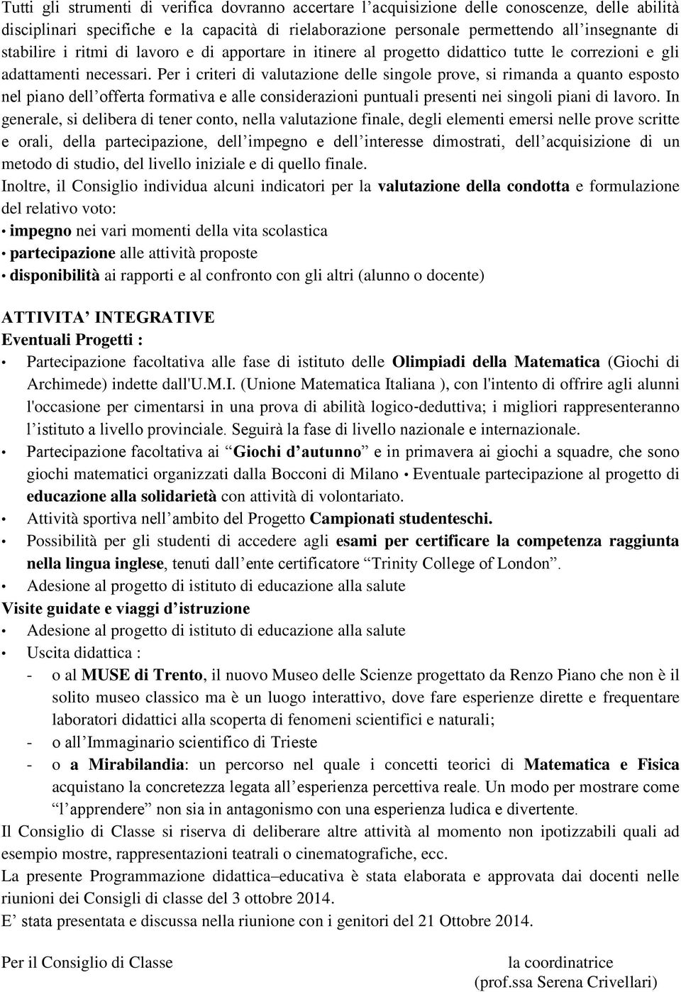 Per i criteri di valutazione delle singole prove, si rimanda a quanto esposto nel piano dell offerta formativa e alle considerazioni puntuali presenti nei singoli piani di lavoro.