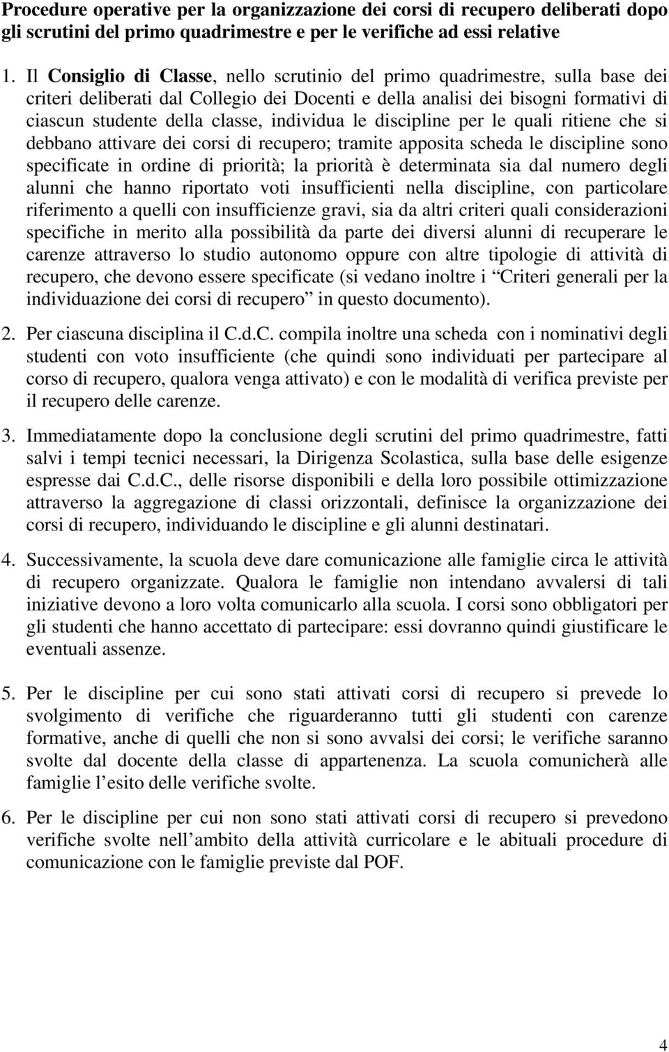 individua le discipline per le quali ritiene che si debbano attivare dei corsi di recupero; tramite apposita scheda le discipline sono specificate in ordine di priorità; la priorità è determinata sia