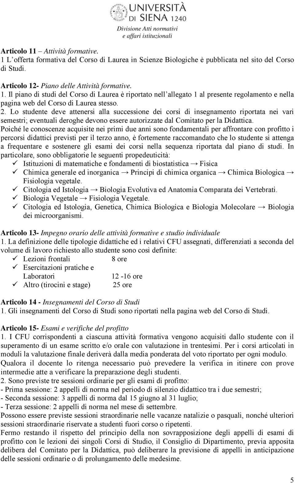 Poiché le conoscenze acquisite nei primi due anni sono fondamentali per affrontare con profitto i percorsi didattici previsti per il terzo anno, è fortemente raccomandato che lo studente si attenga a