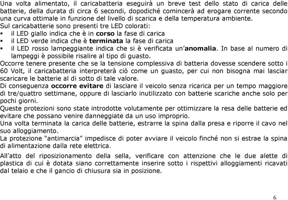 Sul caricabatterie sono presenti tre LED colorati: il LED giallo indica che è in corso la fase di carica il LED verde indica che è terminata la fase di carica il LED rosso lampeggiante indica che si