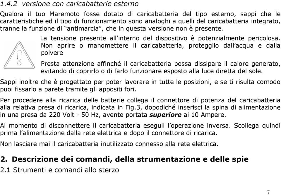 Non aprire o manomettere il caricabatteria, proteggilo dall acqua e dalla polvere Presta attenzione affinché il caricabatteria possa dissipare il calore generato, evitando di coprirlo o di farlo