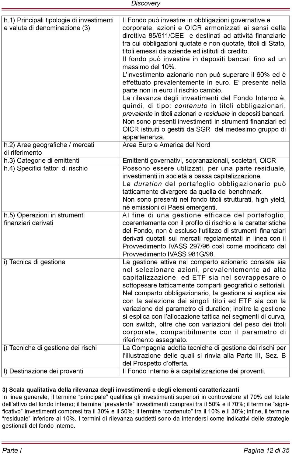 attività finanziarie tra cui obbligazioni quotate e non quotate, titoli di Stato, titoli emessi da aziende ed istituti di credito.