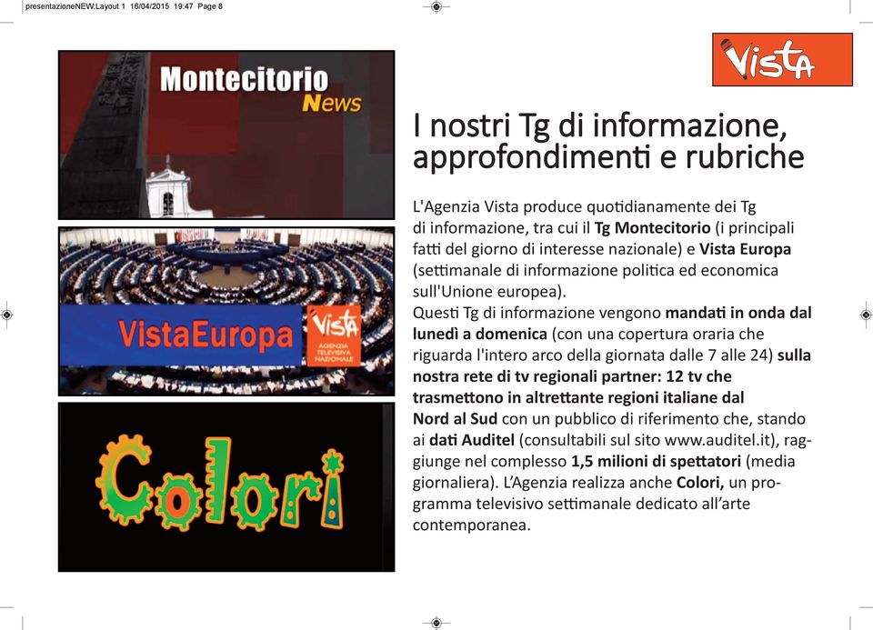 Questi Tg di informazione vengono mandati in onda dal lunedì a domenica (con una copertura oraria che riguarda l'intero arco della giornata dalle 7 alle 24) sulla nostra rete di tv regionali partner: