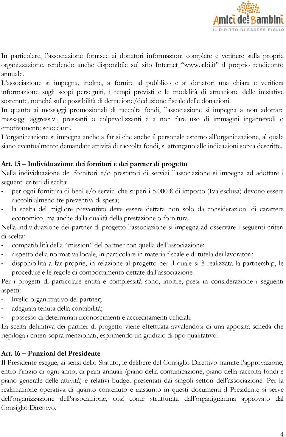 L associazione si impegna, inoltre, a fornire al pubblico e ai donatori una chiara e veritiera informazione sugli scopi perseguiti, i tempi previsti e le modalità di attuazione delle iniziative