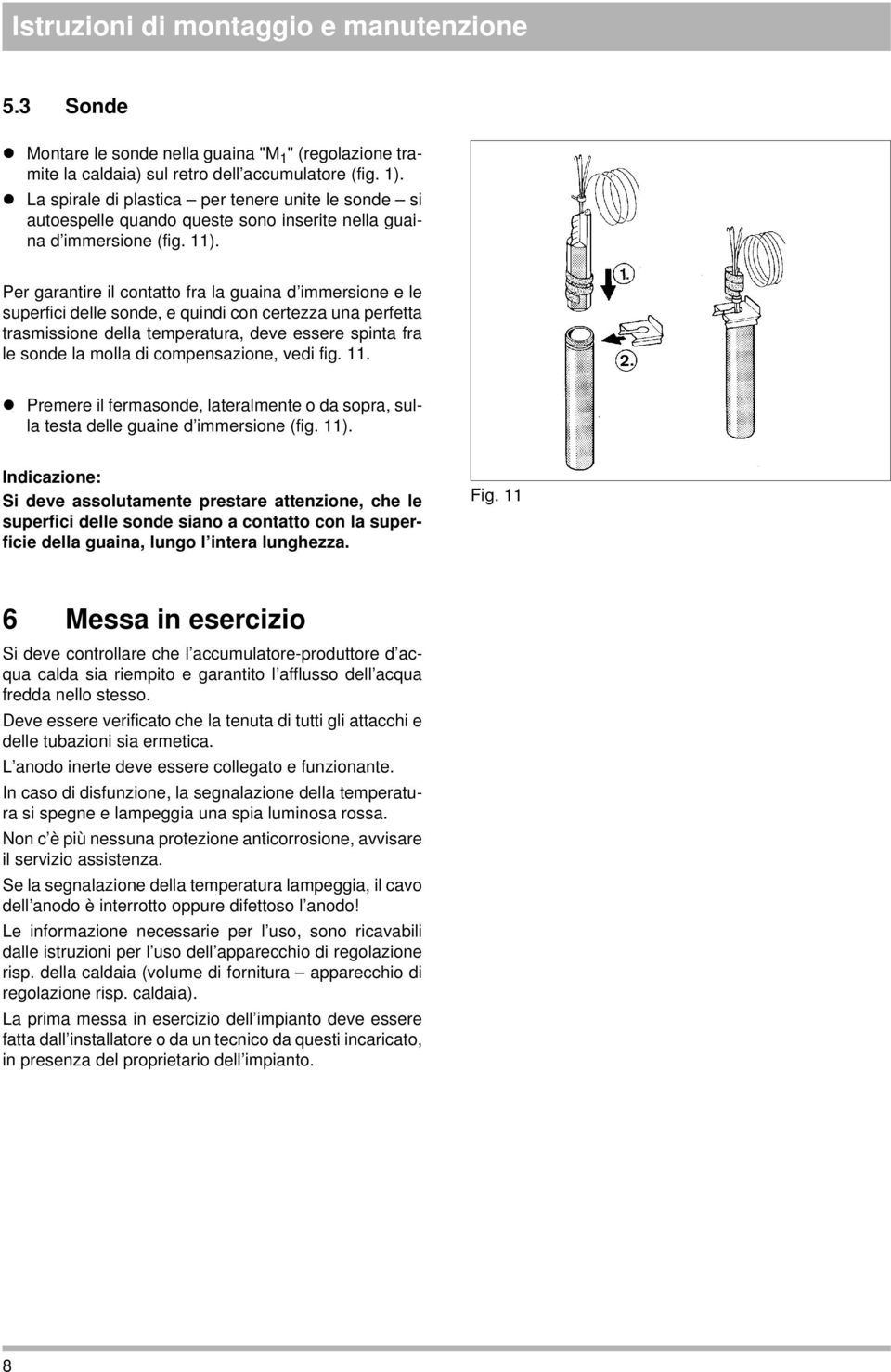 Per garantire il contatto fra la guaina d immersione e le superfici delle sonde, e quindi con certezza una perfetta trasmissione della temperatura, deve essere spinta fra le sonde la molla di