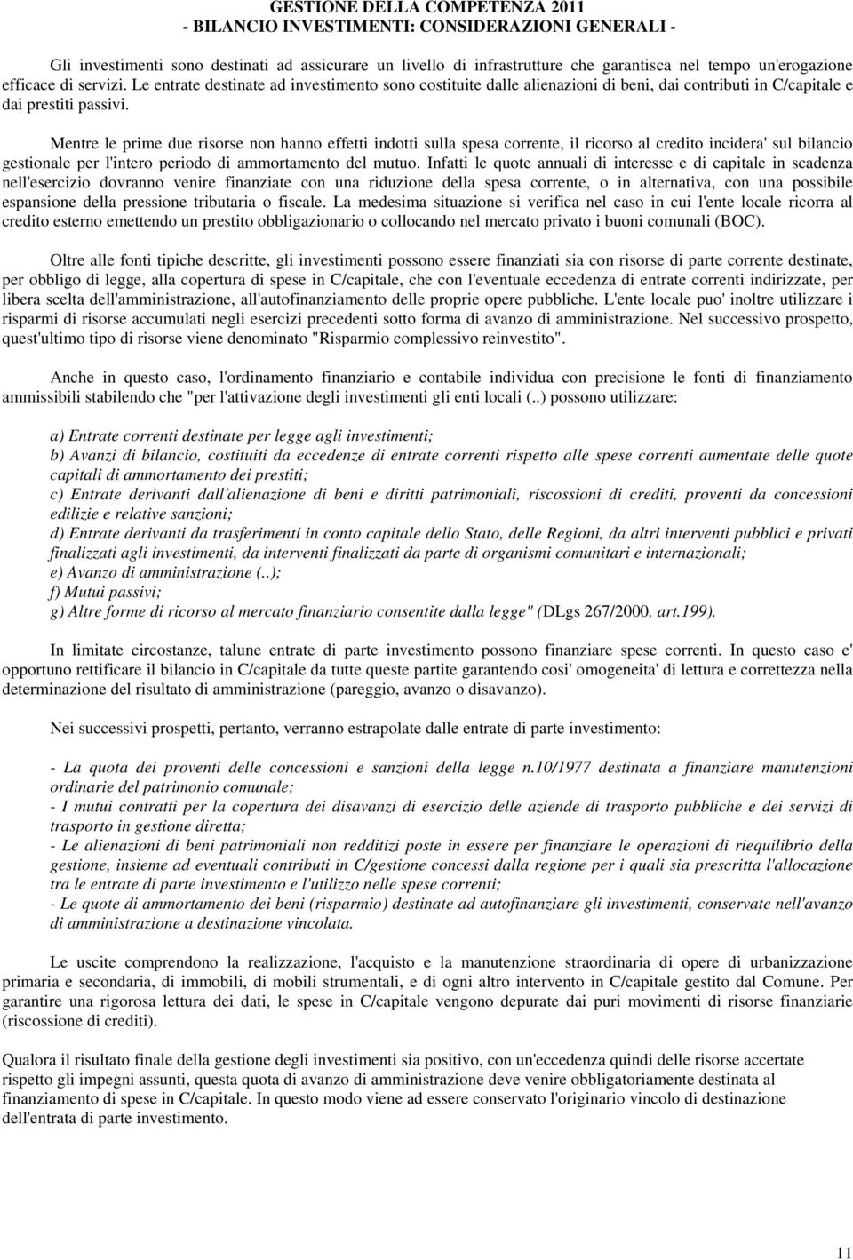 Mentre le prime due risorse non hanno effetti indotti sulla spesa corrente, il ricorso al credito incidera' sul bilancio gestionale per l'intero periodo di ammortamento del mutuo.