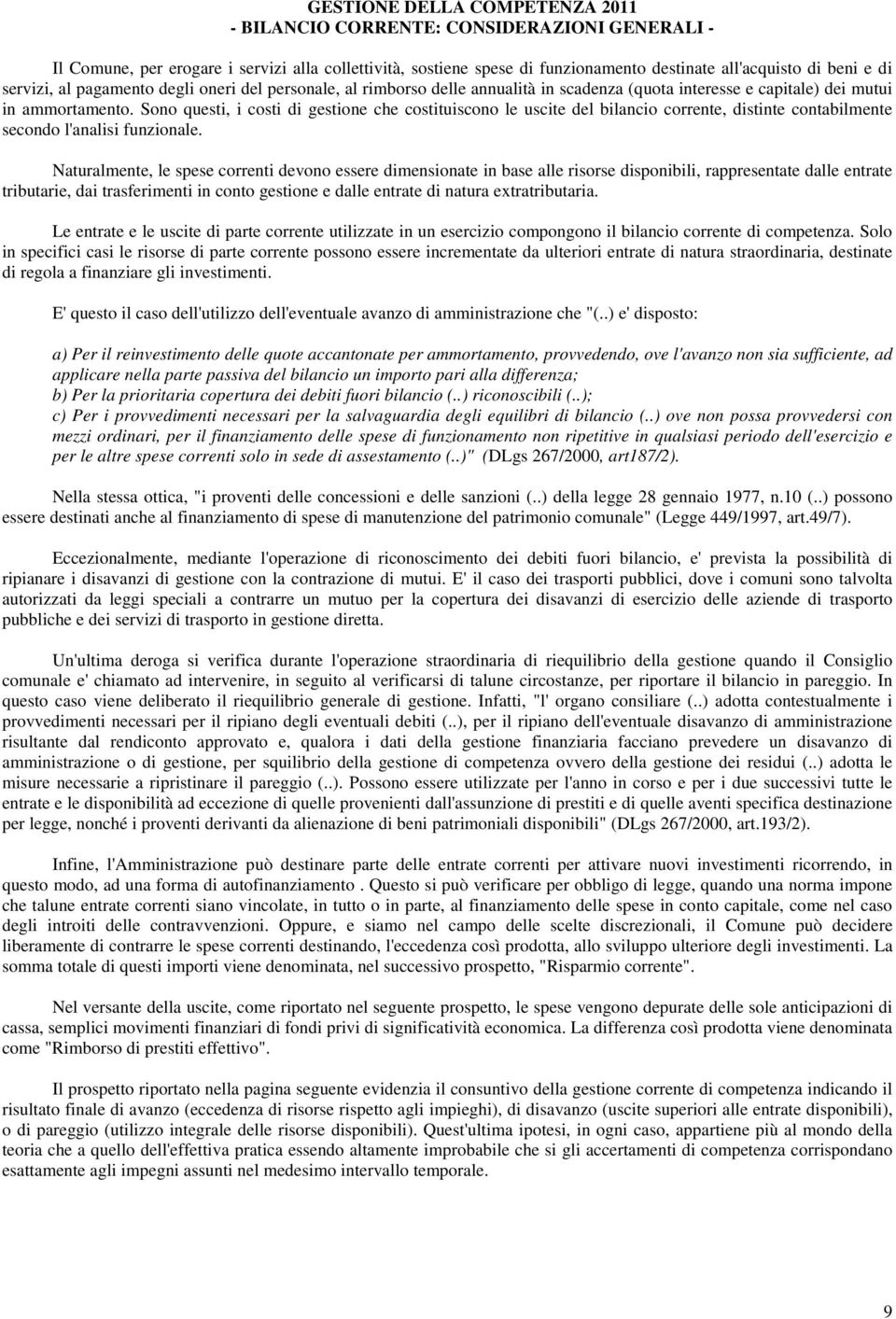 Sono questi, i costi di gestione che costituiscono le uscite del bilancio corrente, distinte contabilmente secondo l'analisi funzionale.