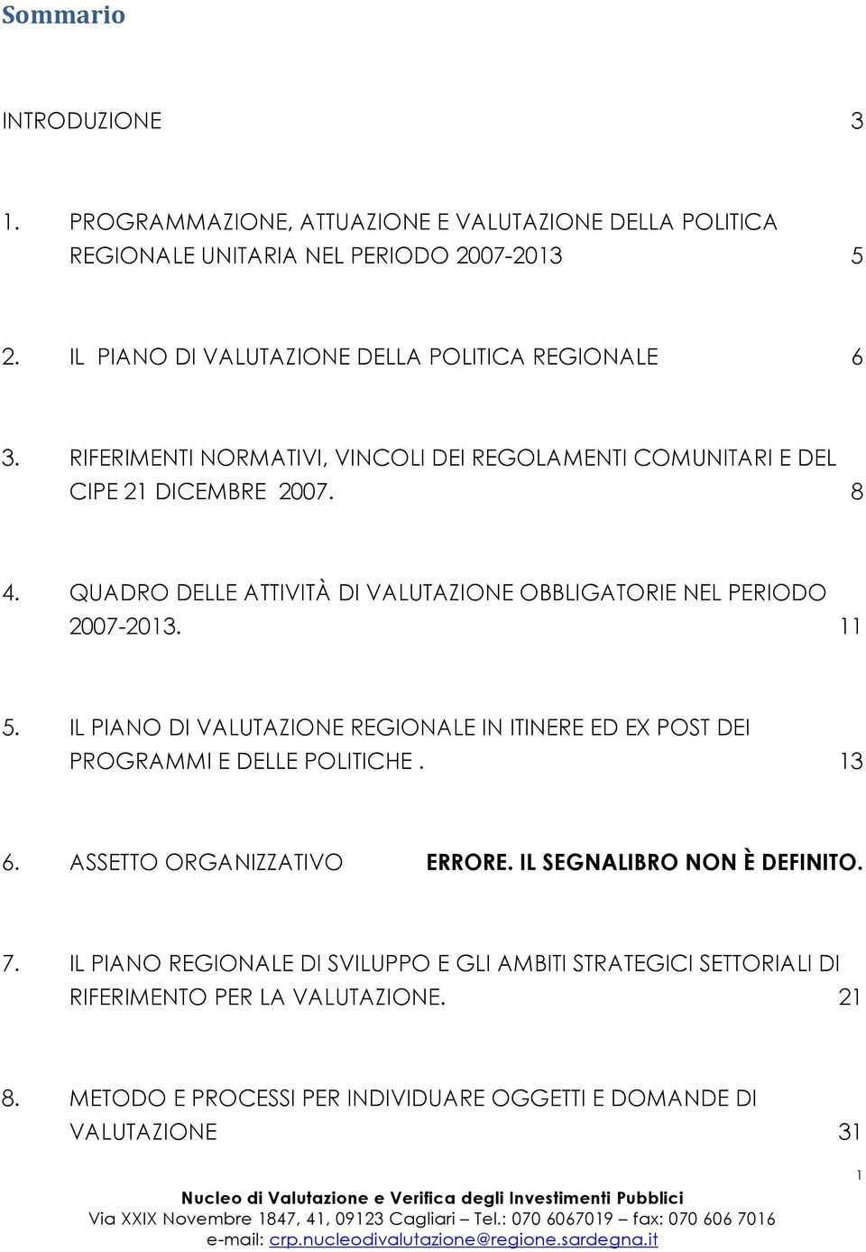 QUADRO DELLE ATTIVITÀ DI VALUTAZIONE OBBLIGATORIE NEL PERIODO 2007-2013. 11 5. IL PIANO DI VALUTAZIONE REGIONALE IN ITINERE ED EX POST DEI PROGRAMMI E DELLE POLITICHE. 13 6.