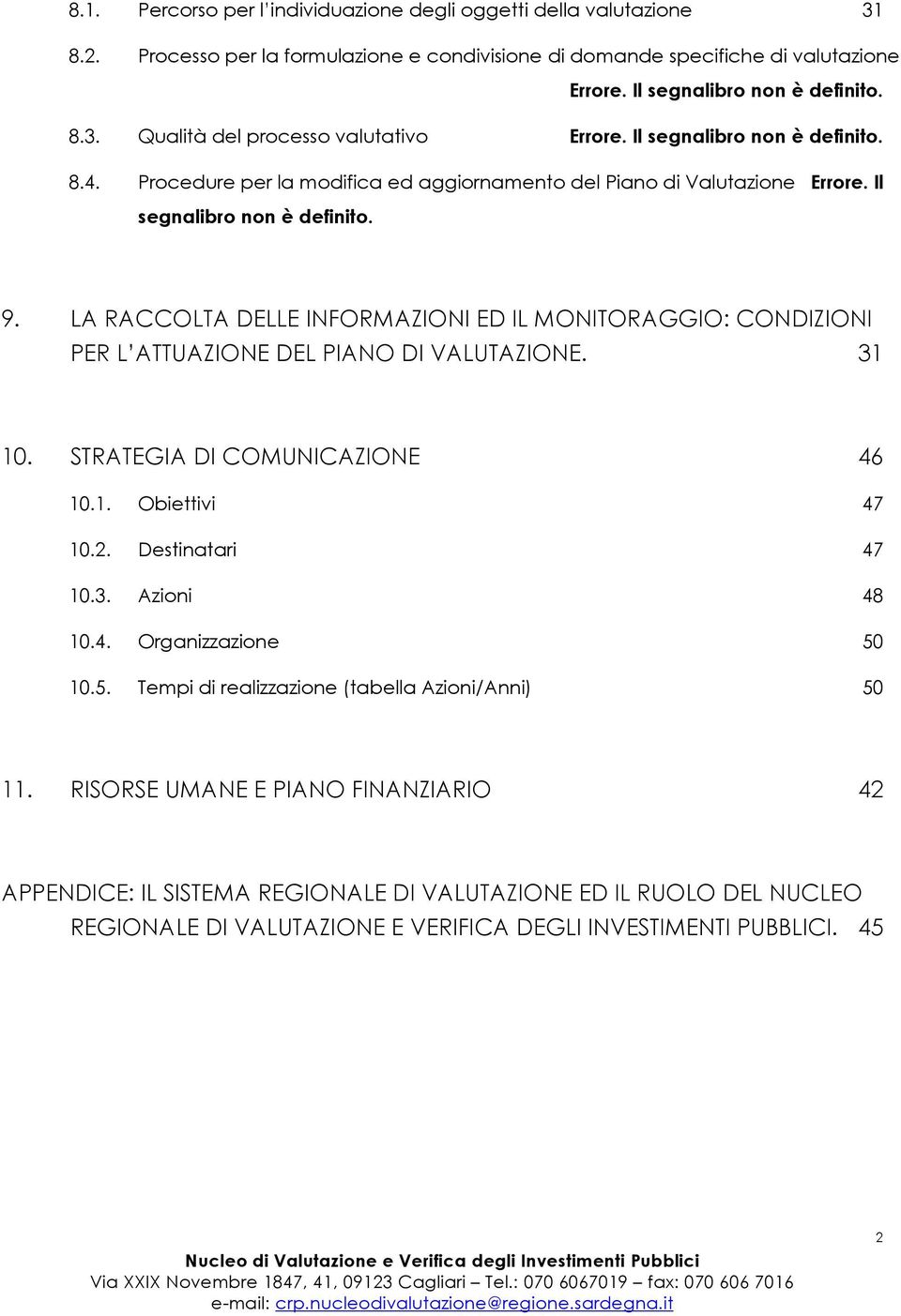 LA RACCOLTA DELLE INFORMAZIONI ED IL MONITORAGGIO: CONDIZIONI PER L ATTUAZIONE DEL PIANO DI VALUTAZIONE. 31 10. STRATEGIA DI COMUNICAZIONE 46 10.1. Obiettivi 47 10.2. Destinatari 47 10.3. Azioni 48 10.