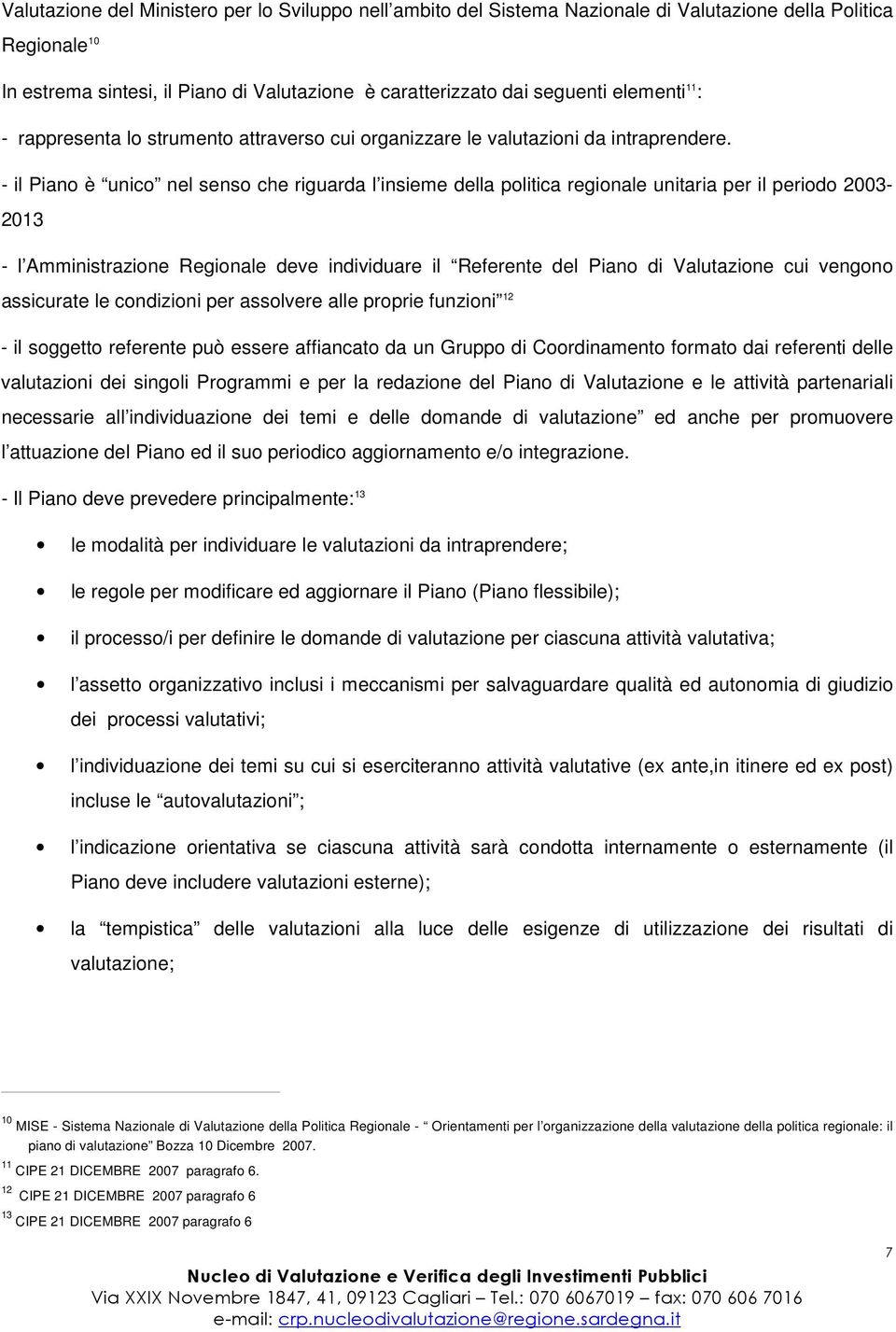 - il Piano è unico nel senso che riguarda l insieme della politica regionale unitaria per il periodo 2003-2013 - l Amministrazione Regionale deve individuare il Referente del Piano di Valutazione cui