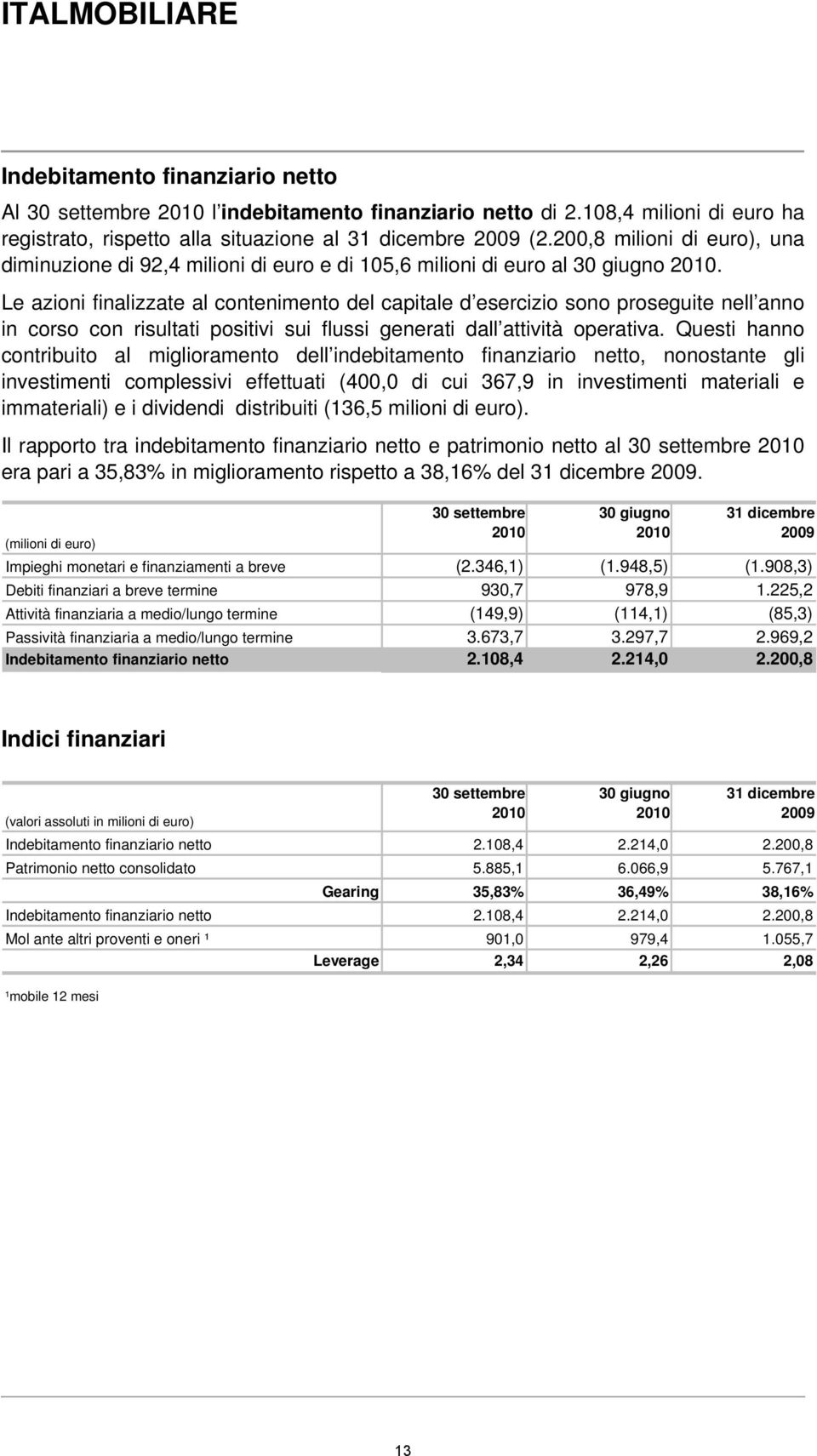 Le azioni finalizzate al contenimento del capitale d esercizio sono proseguite nell anno in corso con risultati positivi sui flussi generati dall attività operativa.