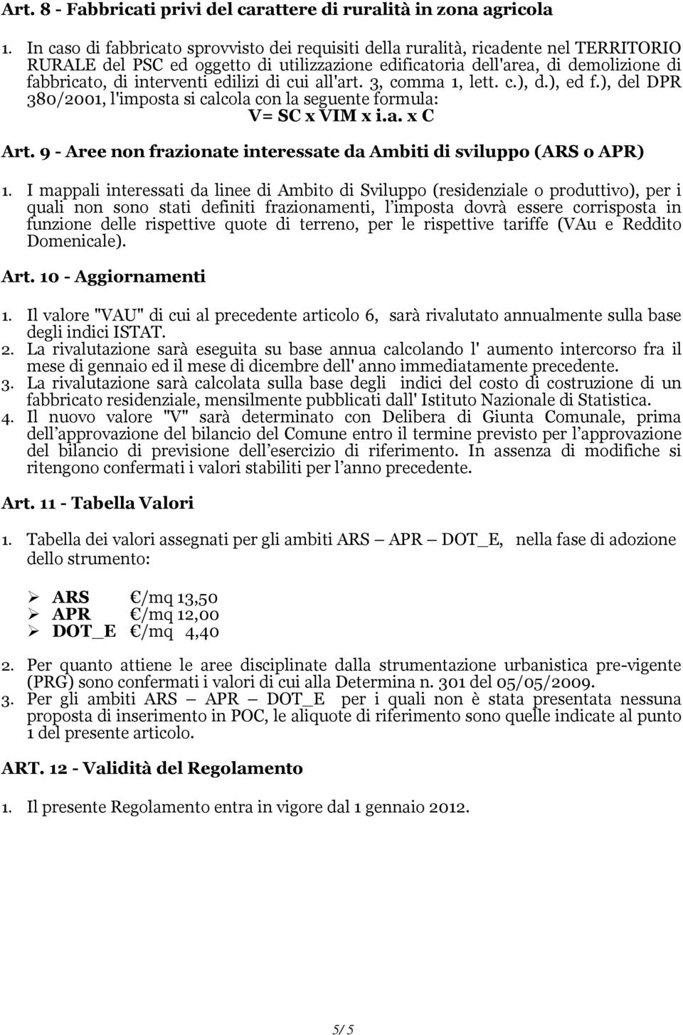 edilizi di cui all'art. 3, comma 1, lett. c.), d.), ed f.), del DPR 380/2001, l'imposta si calcola con la seguente formula: V= SC x VIM x i.a. x C Art.