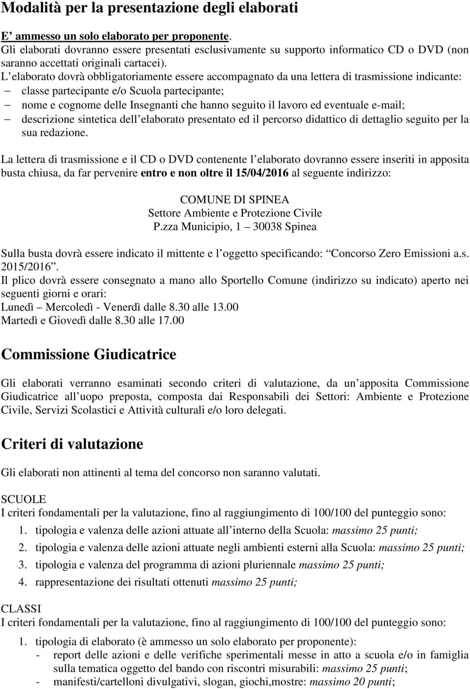 L elaborato dovrà obbligatoriamente essere accompagnato da una lettera di trasmissione indicante: classe partecipante e/o Scuola partecipante; nome e cognome delle Insegnanti che hanno seguito il