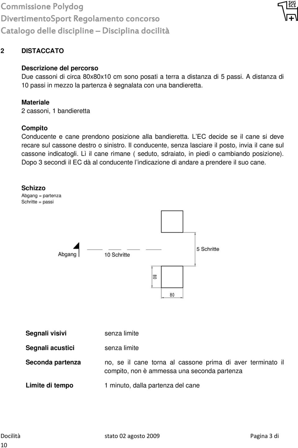 Il conducente, senza lasciare il posto, invia il cane sul cassone indicatogli. Lì il cane rimane ( seduto, sdraiato, in piedi o cambiando posizione).