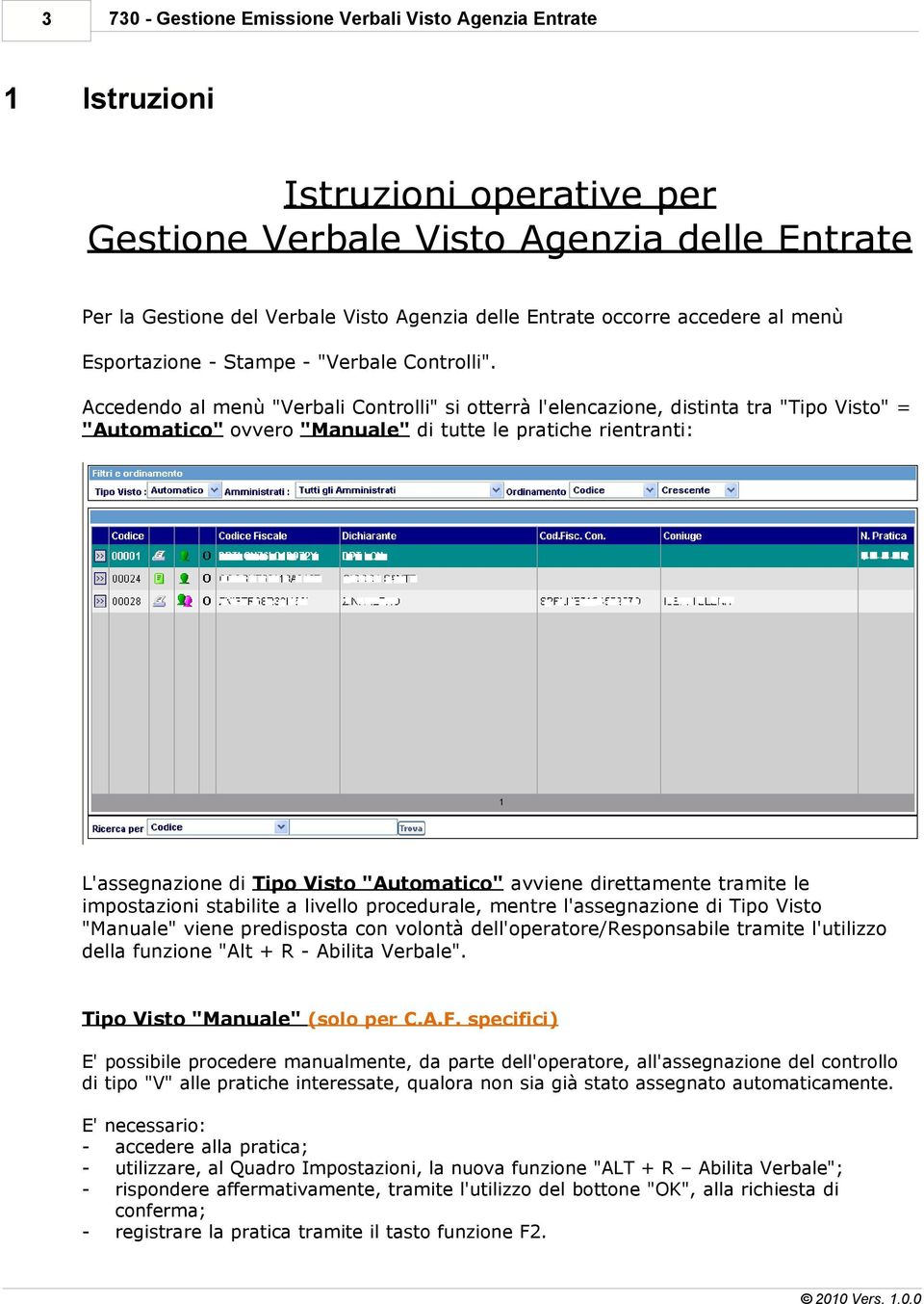 Accedendo al menù "Verbali Controlli" si otterrà l'elencazione, distinta tra "Tipo Visto" = "Automatico" ovvero "Manuale" di tutte le pratiche rientranti: L'assegnazione di Tipo Visto "Automatico"