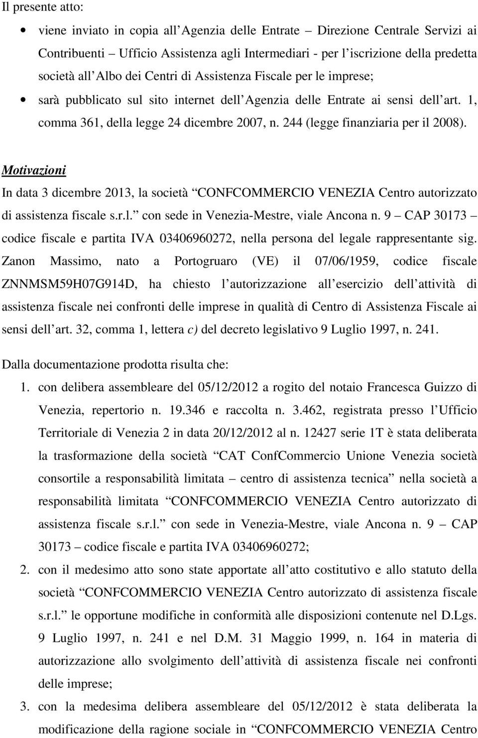 244 (legge finanziaria per il 2008). Motivazioni In data 3 dicembre 2013, la società CONFCOMMERCIO VENEZIA Centro autorizzato di assistenza fiscale s.r.l. con sede in Venezia-Mestre, viale Ancona n.
