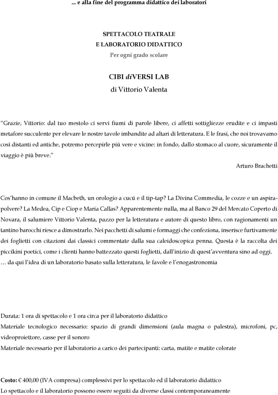 E le frasi, che noi trovavamo così distanti ed antiche, potremo percepirle più vere e vicine: in fondo, dallo stomaco al cuore, sicuramente il viaggio è più breve.