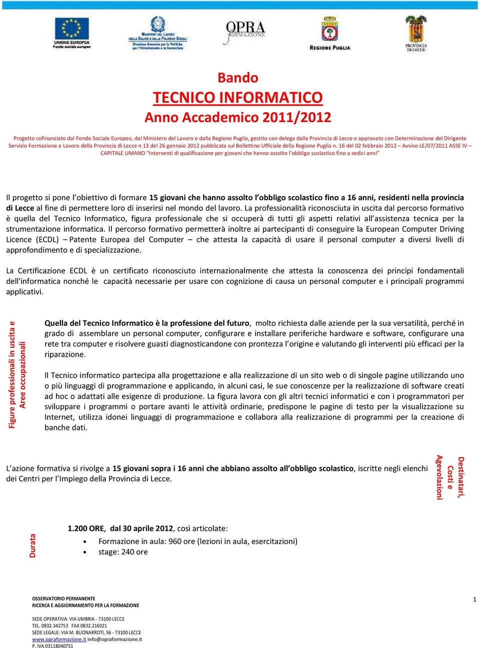 16 del 02 febbraio 2012 Avviso LE/07/2011 ASSE IV CAPITALE UMANO Interventi di qualificazione per giovani che hanno assolto l obbligo scolastico fino a sedici anni Il progetto si pone l obiettivo di