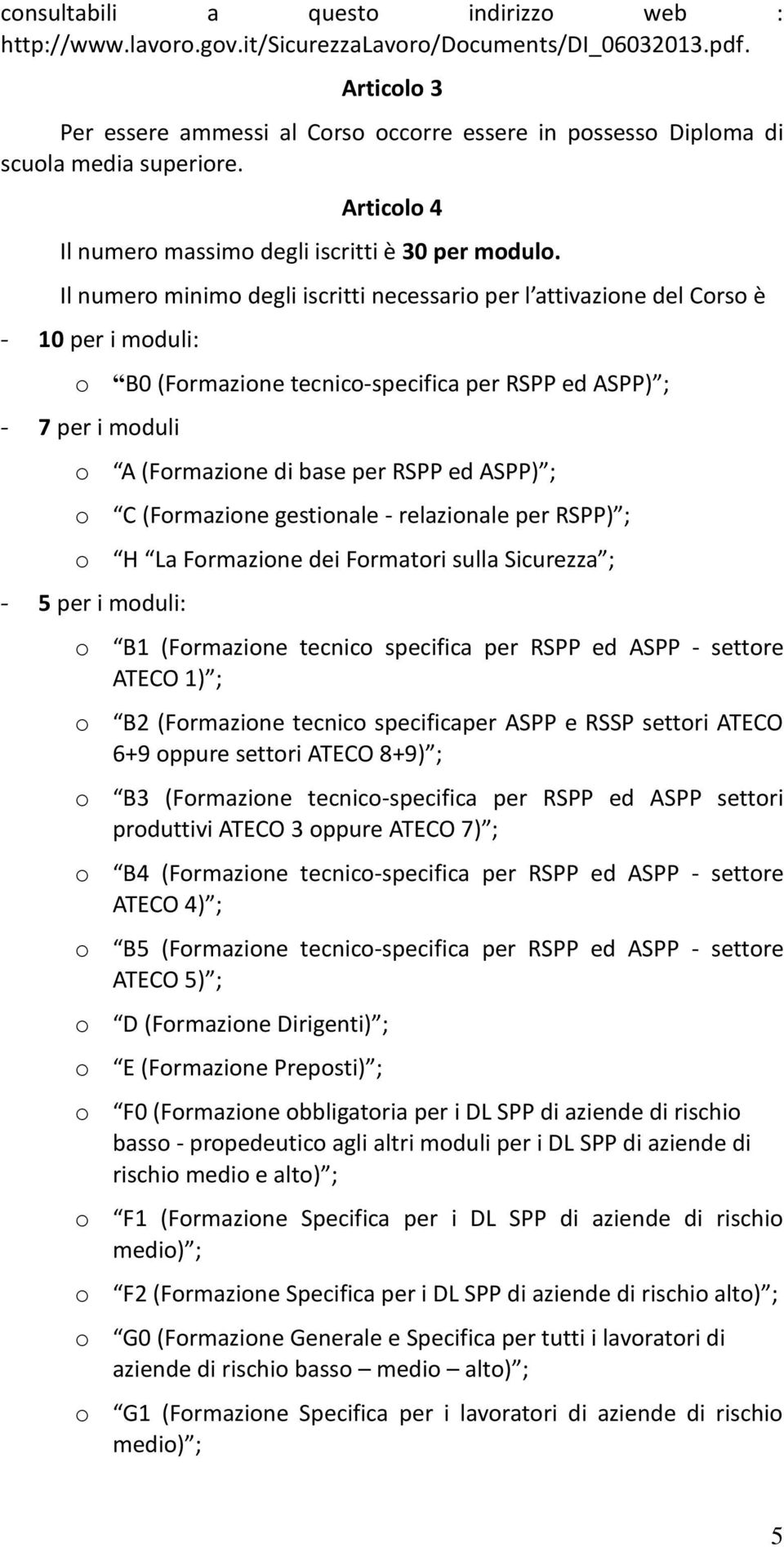 Il numero minimo degli iscritti necessario per l attivazione del Corso è 10 per i moduli: o B0 (Formazione tecnicospecifica per RSPP ed ASPP) ; 7 per i moduli o A (Formazione di base per RSPP ed