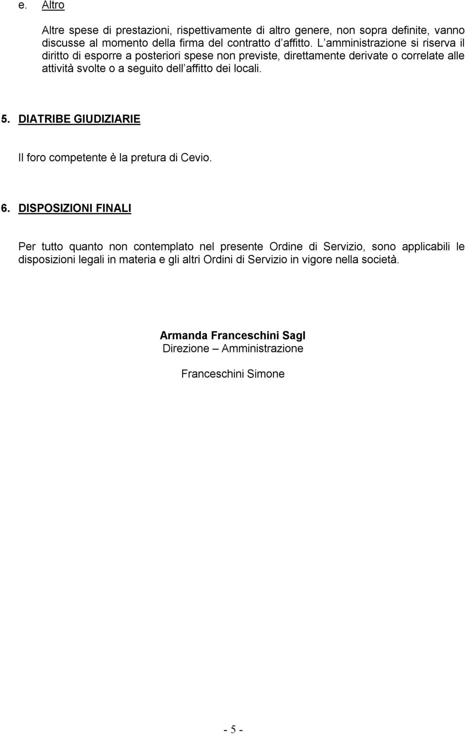 dei locali. 5. DIATRIBE GIUDIZIARIE Il foro competente è la pretura di Cevio. 6.