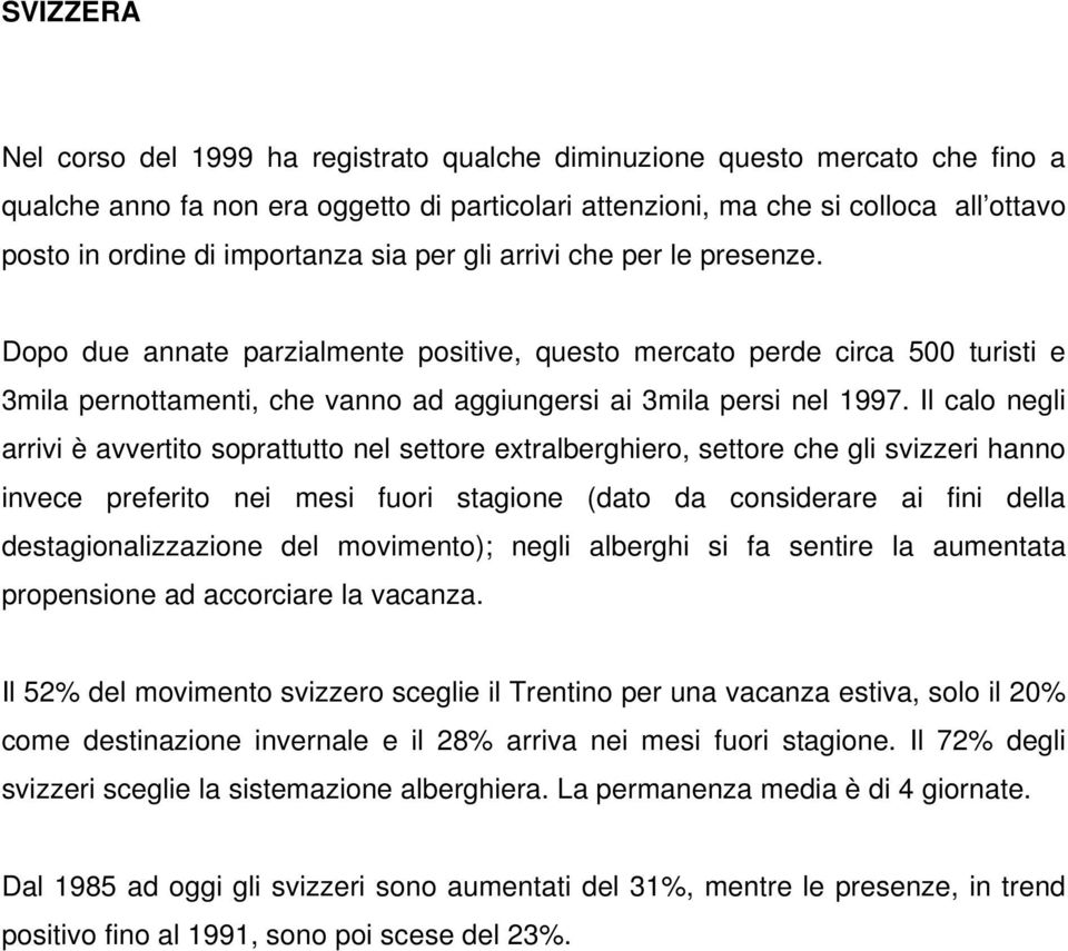 Dopo due annate parzialmente positive, questo mercato perde circa 500 turisti e 3mila pernottamenti, che vanno ad aggiungersi ai 3mila persi nel 1997.