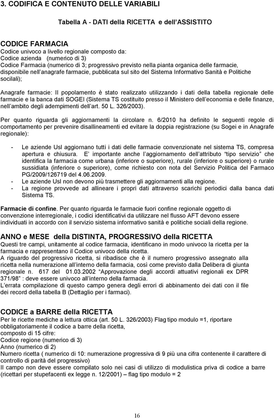 farmacie: Il popolamento è stato realizzato utilizzando i dati della tabella regionale delle farmacie e la banca dati SOGEI (Sistema TS costituito presso il Ministero dell economia e delle finanze,