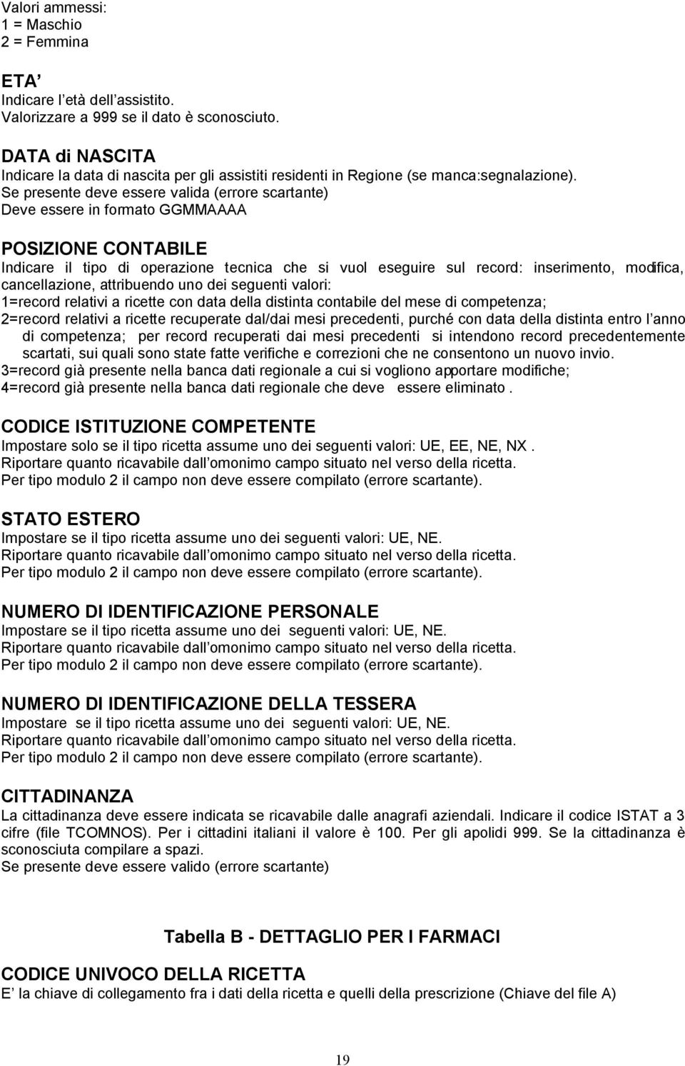 Se presente deve essere valida (errore scartante) Deve essere in formato GGMMAAAA POSIZIONE CONTABILE Indicare il tipo di operazione tecnica che si vuol eseguire sul record: inserimento, modifica,