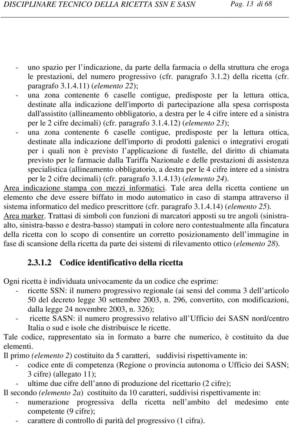 11) (elemento 22); - una zona contenente 6 caselle contigue, predisposte per la lettura ottica, destinate alla indicazione dell'importo di partecipazione alla spesa corrisposta dall'assistito