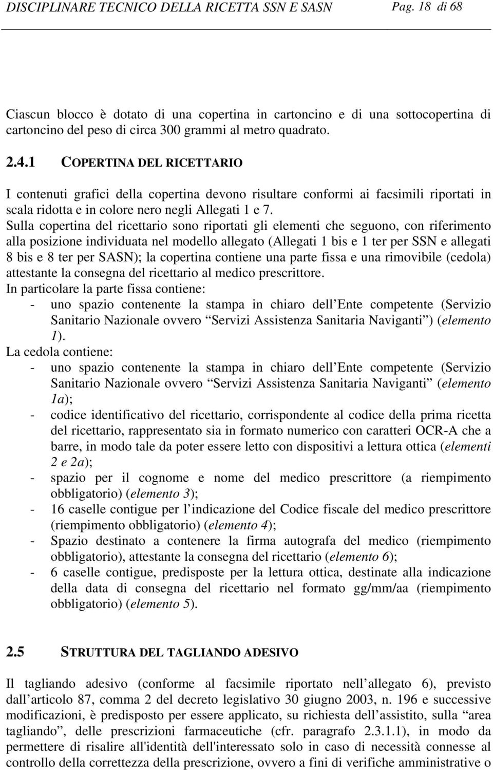 Sulla copertina del ricettario sono riportati gli elementi che seguono, con riferimento alla posizione individuata nel modello allegato (Allegati 1 bis e 1 ter per SSN e allegati 8 bis e 8 ter per