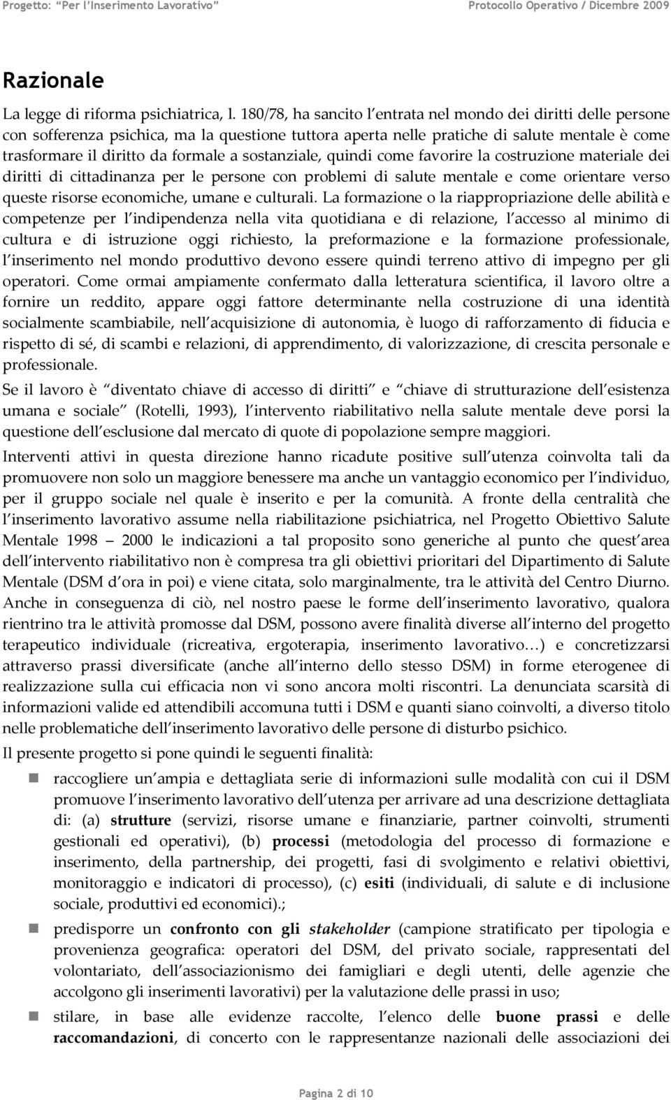 sostanziale, quindi come favorire la costruzione materiale dei diritti di cittadinanza per le persone con problemi di salute mentale e come orientare verso queste risorse economiche, umane e