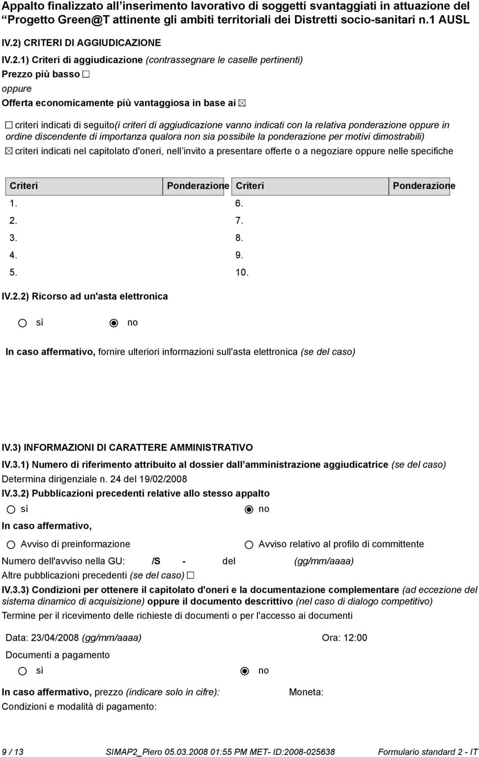 1) Criteri di aggiudicazione (contrassegnare le caselle pertinenti) Prezzo più basso oppure Offerta ecomicamente più vantaggiosa in base ai criteri indicati di seguito(i criteri di aggiudicazione van