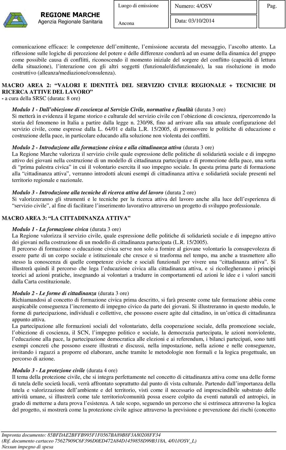 del conflitto (capacità di lettura della situazione), l interazione con gli altri soggetti (funzionale/disfunzionale), la sua risoluzione in modo costruttivo (alleanza/mediazione/consulenza).