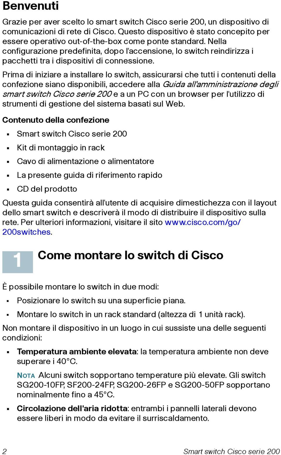 Nella configurazione predefinita, dopo l'accensione, lo switch reindirizza i pacchetti tra i dispositivi di connessione.