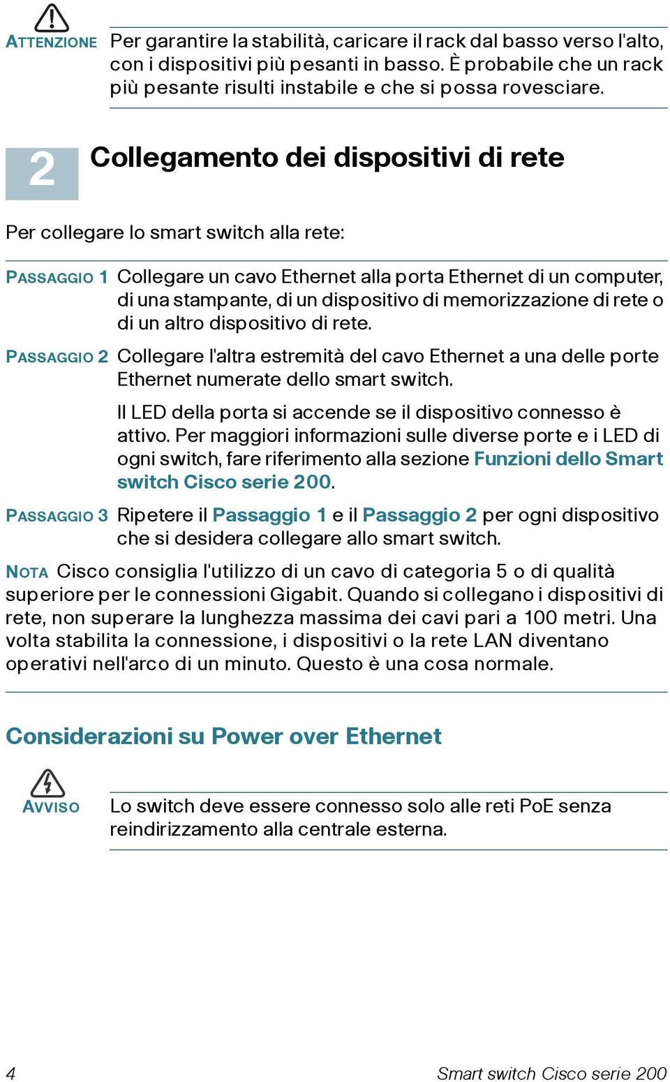 memorizzazione di rete o di un altro dispositivo di rete. PASSAGGIO 2 Collegare l'altra estremità del cavo Ethernet a una delle porte Ethernet numerate dello smart switch.