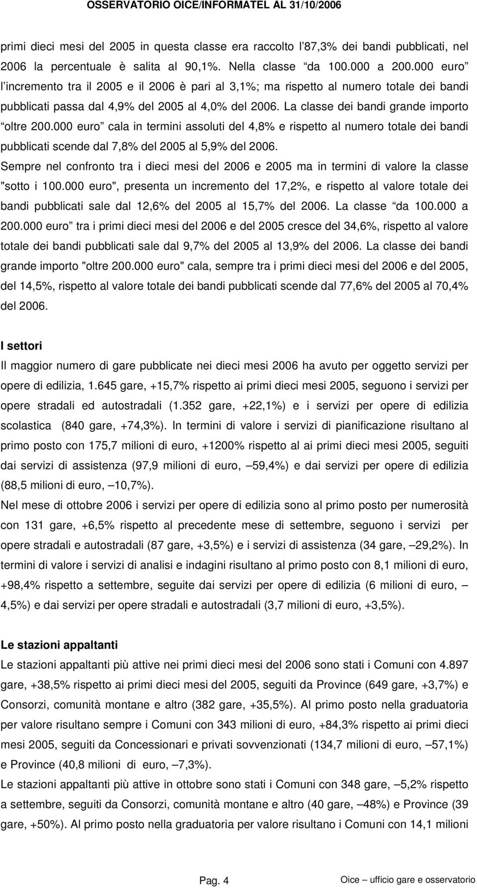 La classe dei bandi grande importo oltre 200.000 euro cala in termini assoluti del 4,8% e rispetto al numero totale dei bandi pubblicati scende dal 7,8% del 2005 al 5,9% del 2006.