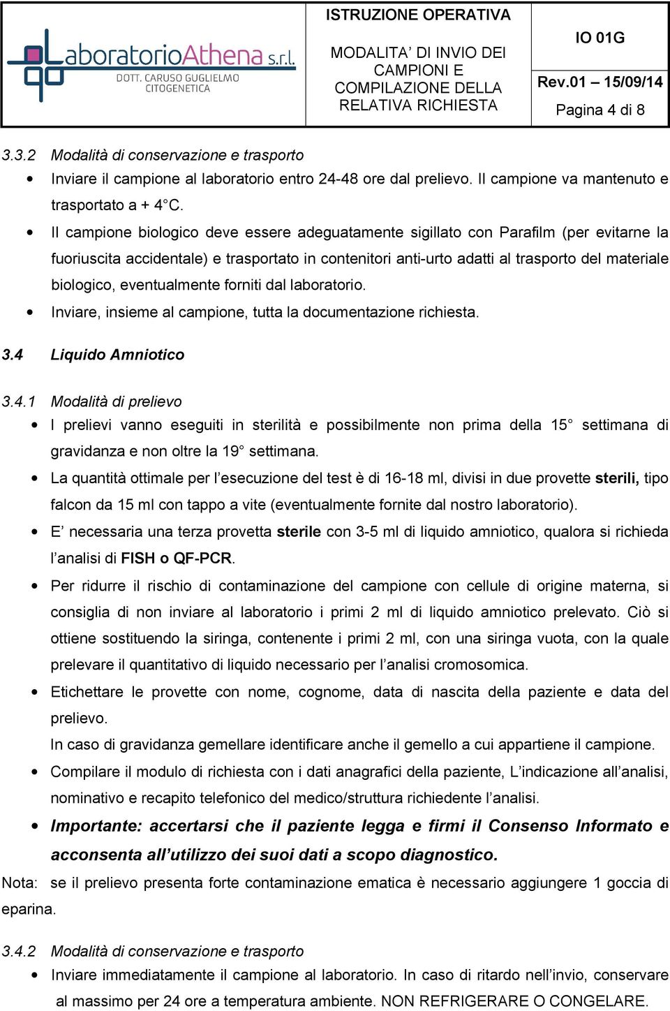 Liquido Amniotico 3.4.1 Modalità di prelievo I prelievi vanno eseguiti in sterilità e possibilmente non prima della 15 settimana di gravidanza e non oltre la 19 settimana.