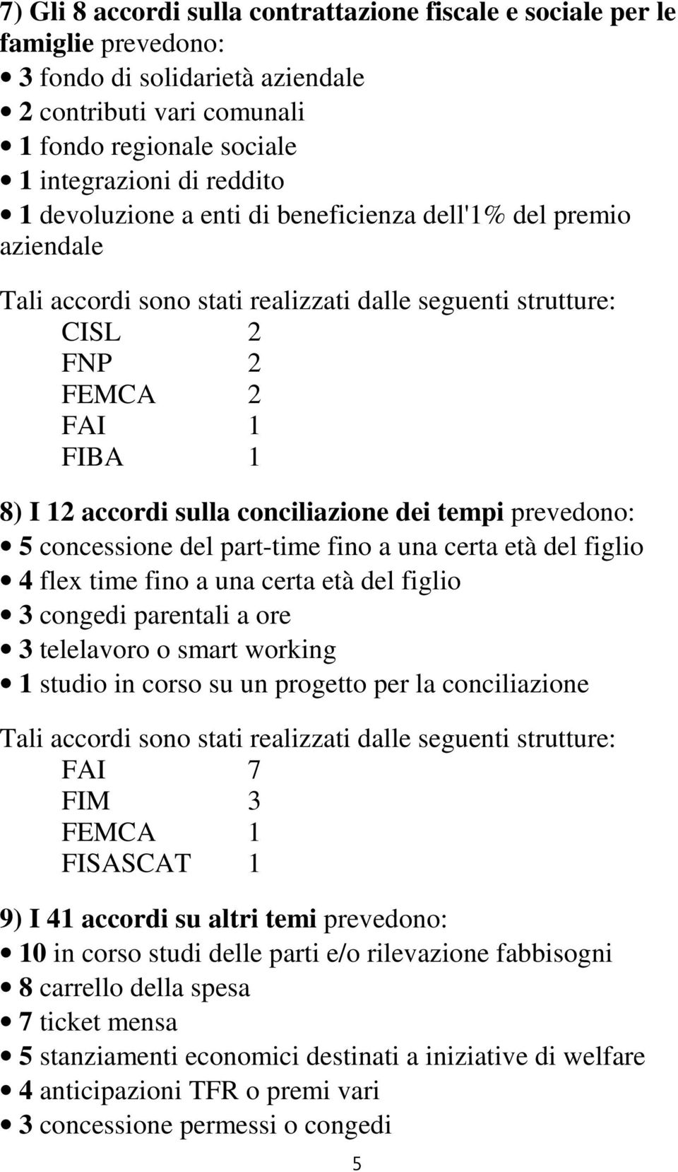 età del figlio 4 flex time fino a una certa età del figlio 3 congedi parentali a ore 3 telelavoro o smart working 1 studio in corso su un progetto per la conciliazione FAI 7 FIM 3 FEMCA 1 FISASCAT 1