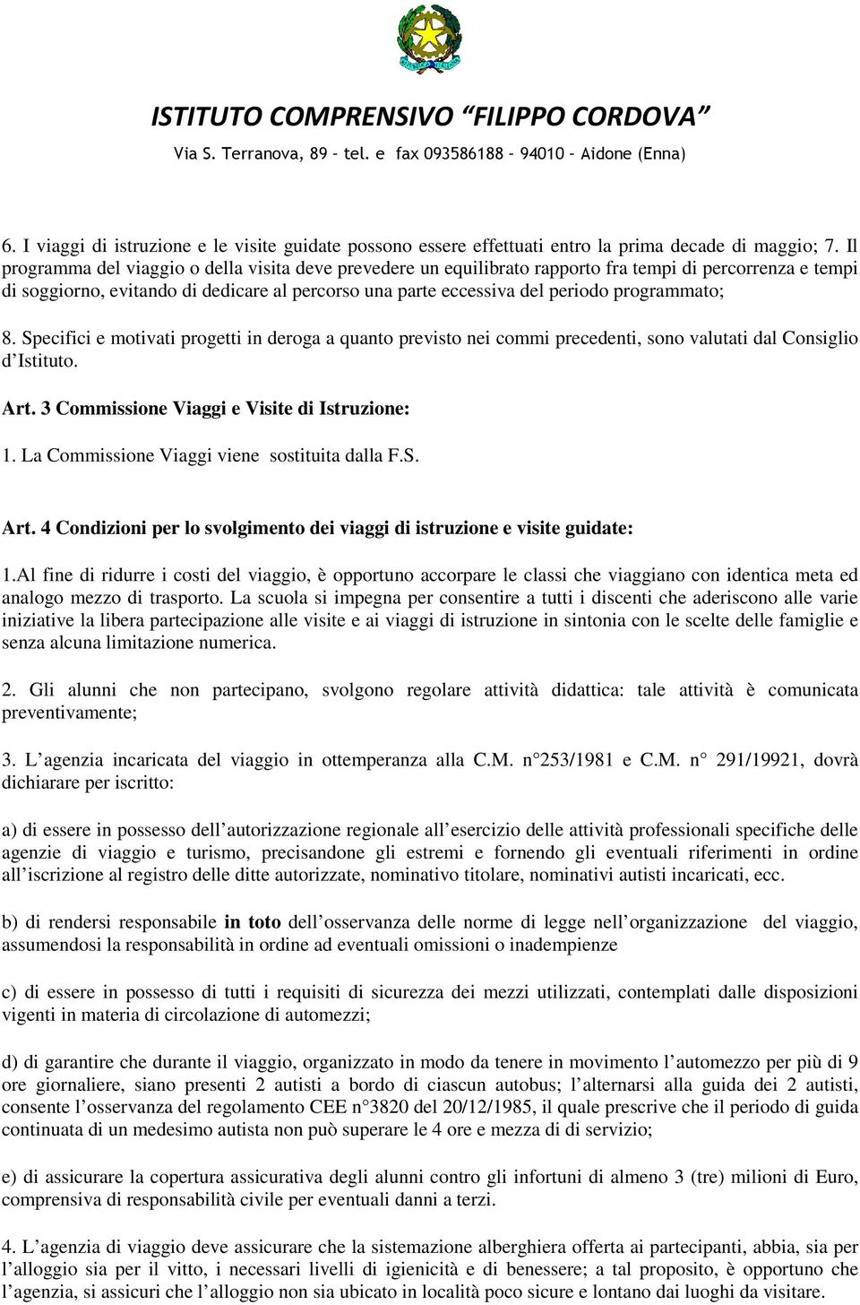 programmato; 8. Specifici e motivati progetti in deroga a quanto previsto nei commi precedenti, sono valutati dal Consiglio d Istituto. Art. 3 Commissione Viaggi e Visite di Istruzione: 1.