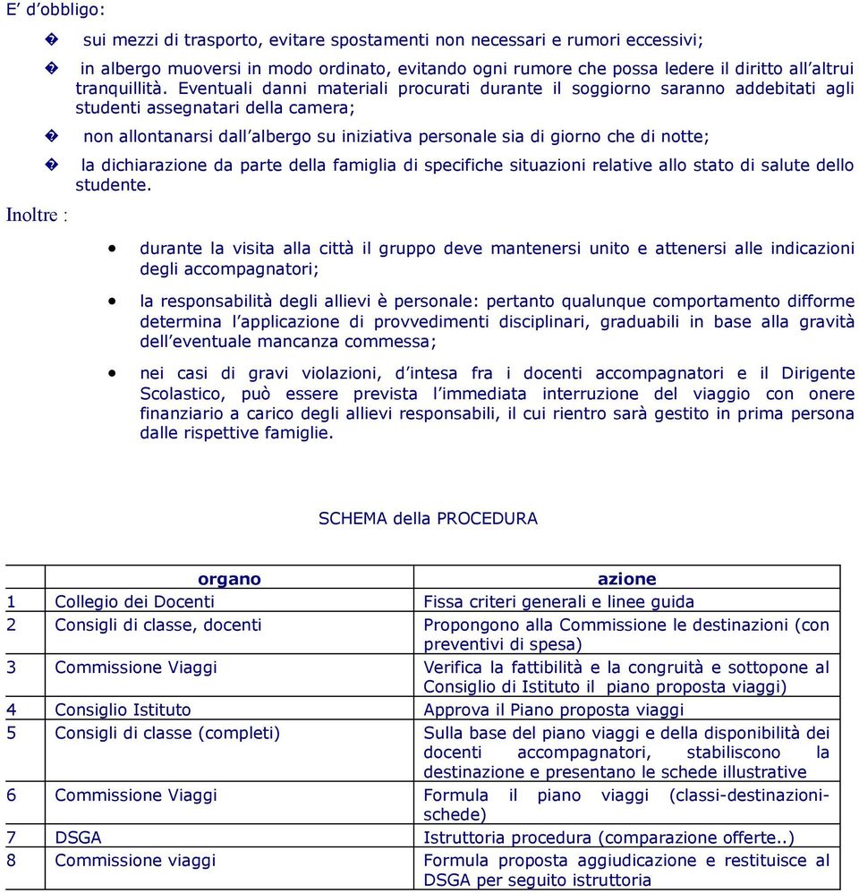 Eventuali danni materiali procurati durante il soggiorno saranno addebitati agli studenti assegnatari della camera; non allontanarsi dall albergo su iniziativa personale sia di giorno che di notte;